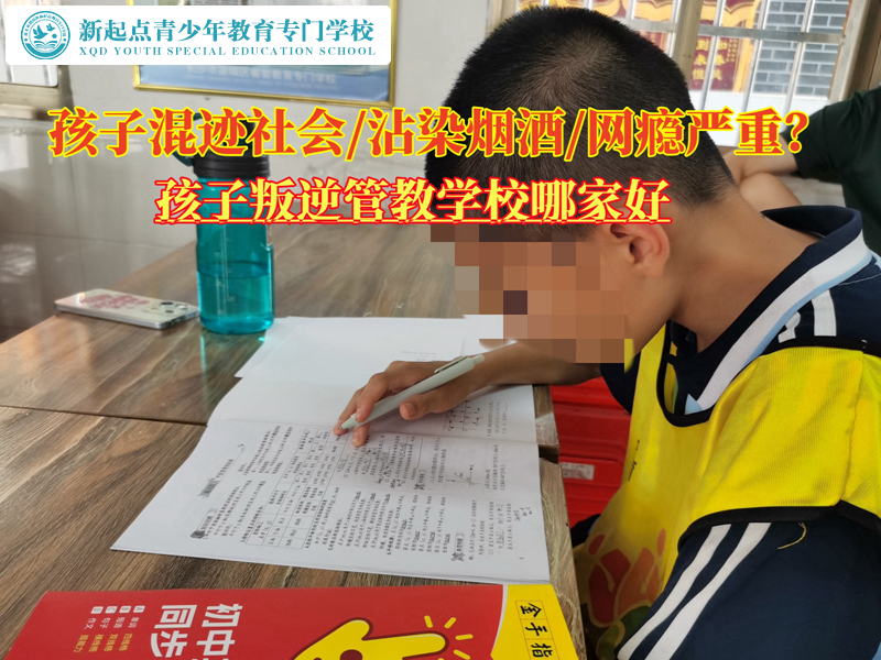 孩子叛逆经常出去喝酒的管教学校哪家好？