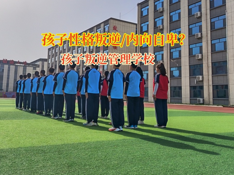 孩子叛逆管理学校帮孩子摆脱厌学抑郁阴霾
