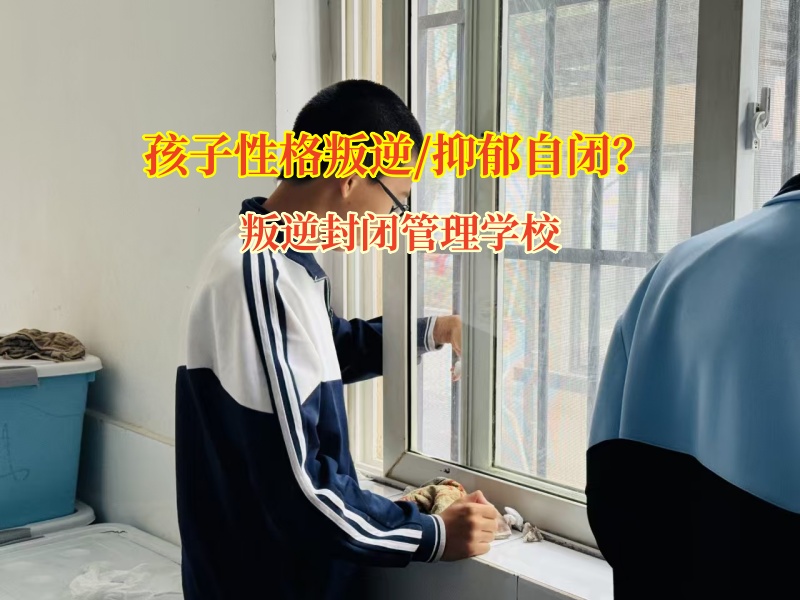 叛逆封闭管理学校助孩子走出自闭阴霾