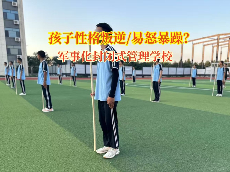 军事化封闭式管理学校矫正孩子易怒叛逆情绪
