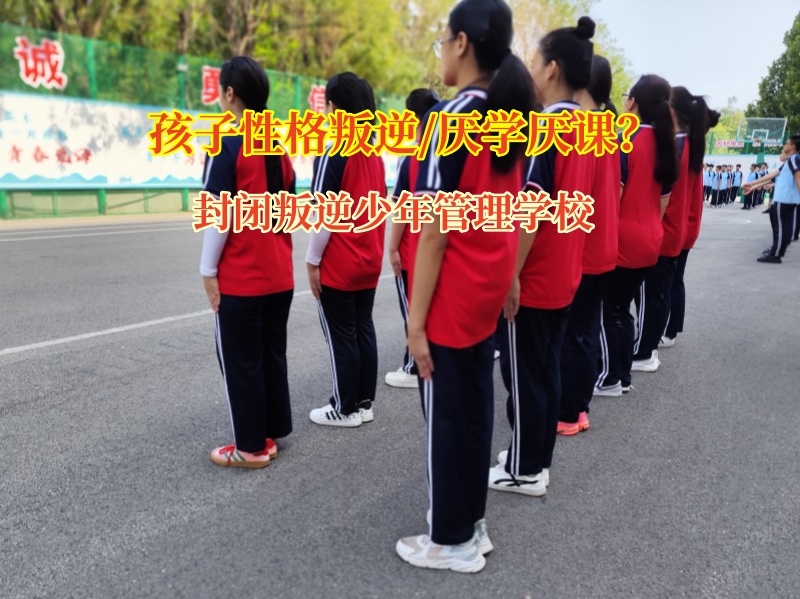 封闭叛逆少年管理学校：为厌学孩子点亮学习之光