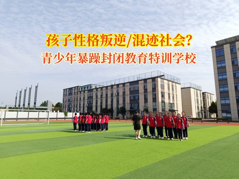 青少年暴躁封闭教育特训学校矫正混迹社会的行为