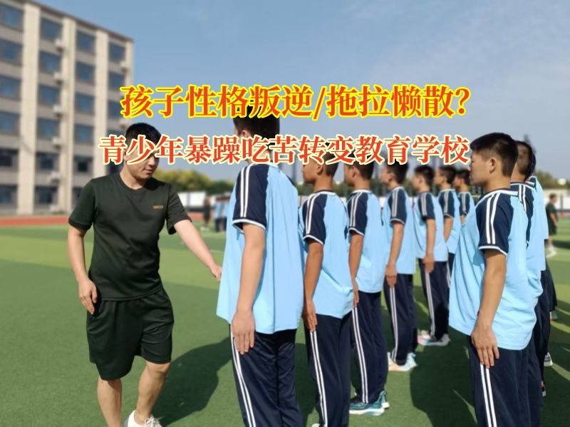 青少年暴躁吃苦转变教育学校帮孩子告别拖拉
