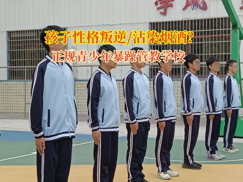 正规青少年暴躁管教学校帮孩子远离烟酒“泥潭”