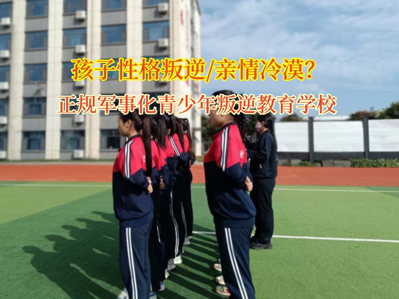正规军事化青少年叛逆教育学校矫正孩子亲情冷漠的性格