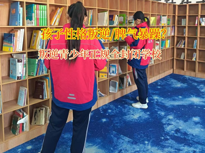 叛逆青少年正规全封闭学校矫正孩子暴躁的脾性 叛逆青少年正规全封闭学校矫正孩子暴躁的脾性