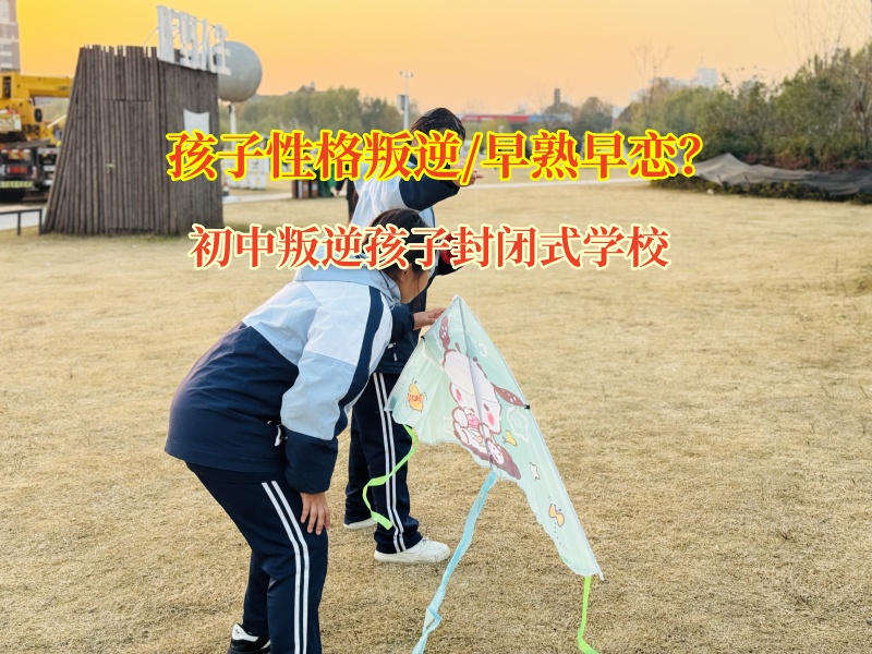 初中叛逆孩子封闭式学校熄灭孩子早恋的火苗