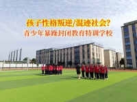 青少年暴躁封闭教育特训学校矫正混迹社会的行为