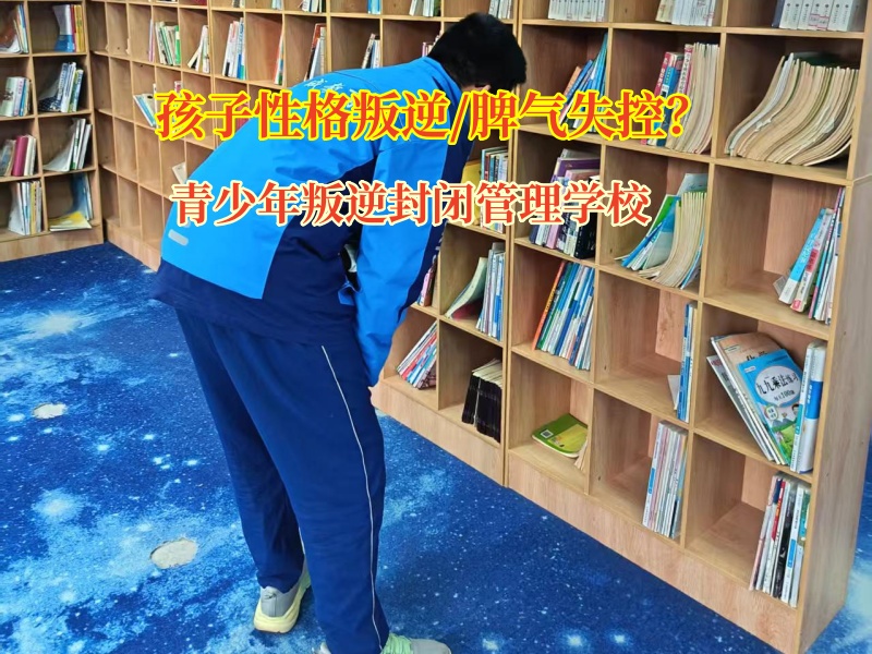 青少年叛逆封闭管理学校矫正孩子失控的情绪 青少年叛逆封闭管理学校矫正孩子失控的情绪